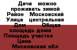 Дача . можно проживать зимой › Район ­ Московский › Улица ­ центральная › Дом ­ 80 › Общая площадь дома ­ 57 › Площадь участка ­ 2 500 › Цена ­ 1 500 000 - Московская обл., Луховицкий р-н, Гавриловское с. Недвижимость » Дома, коттеджи, дачи продажа   